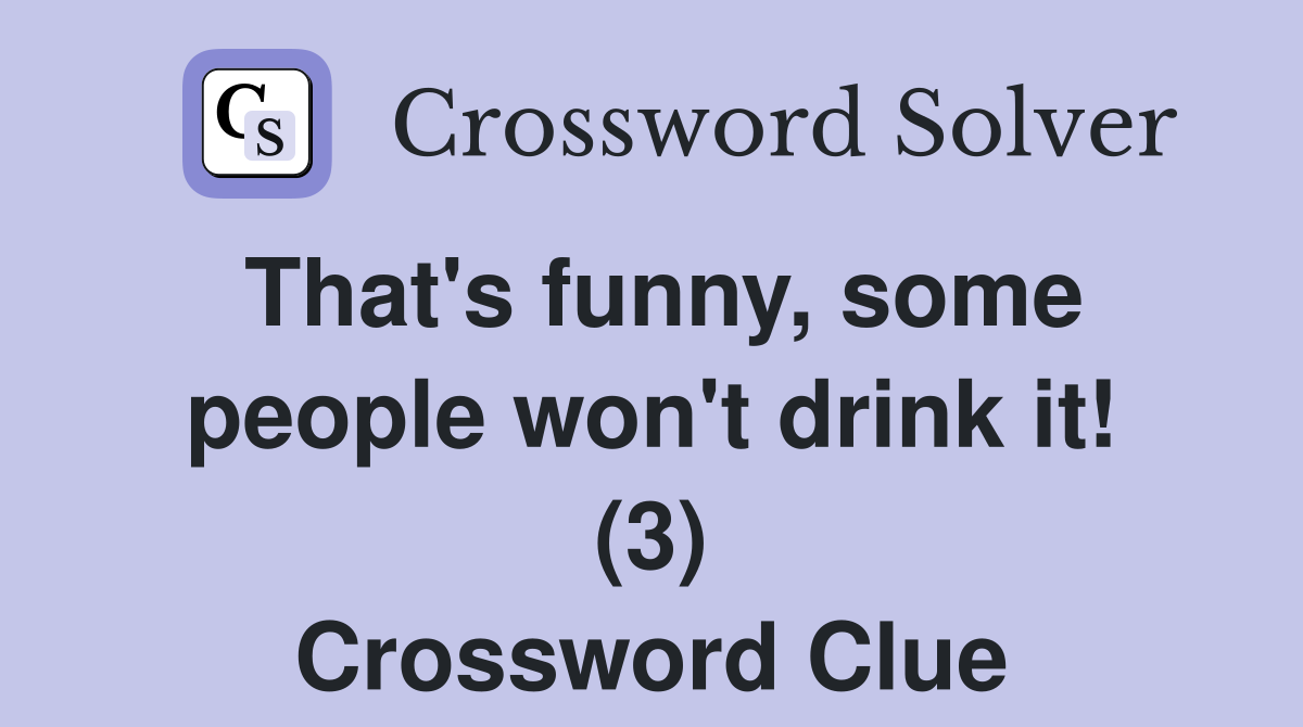 That's funny, some people won't drink it! (3) Crossword Clue