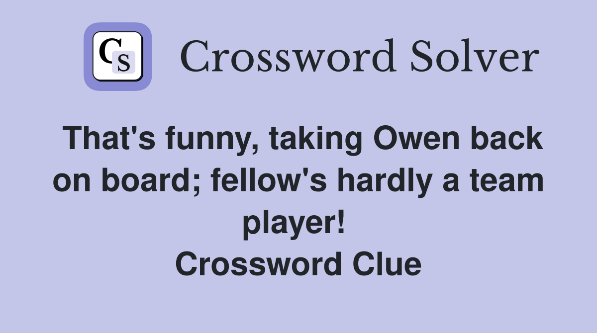 That's funny, taking Owen back on board; fellow's hardly a team player!  Crossword Clue