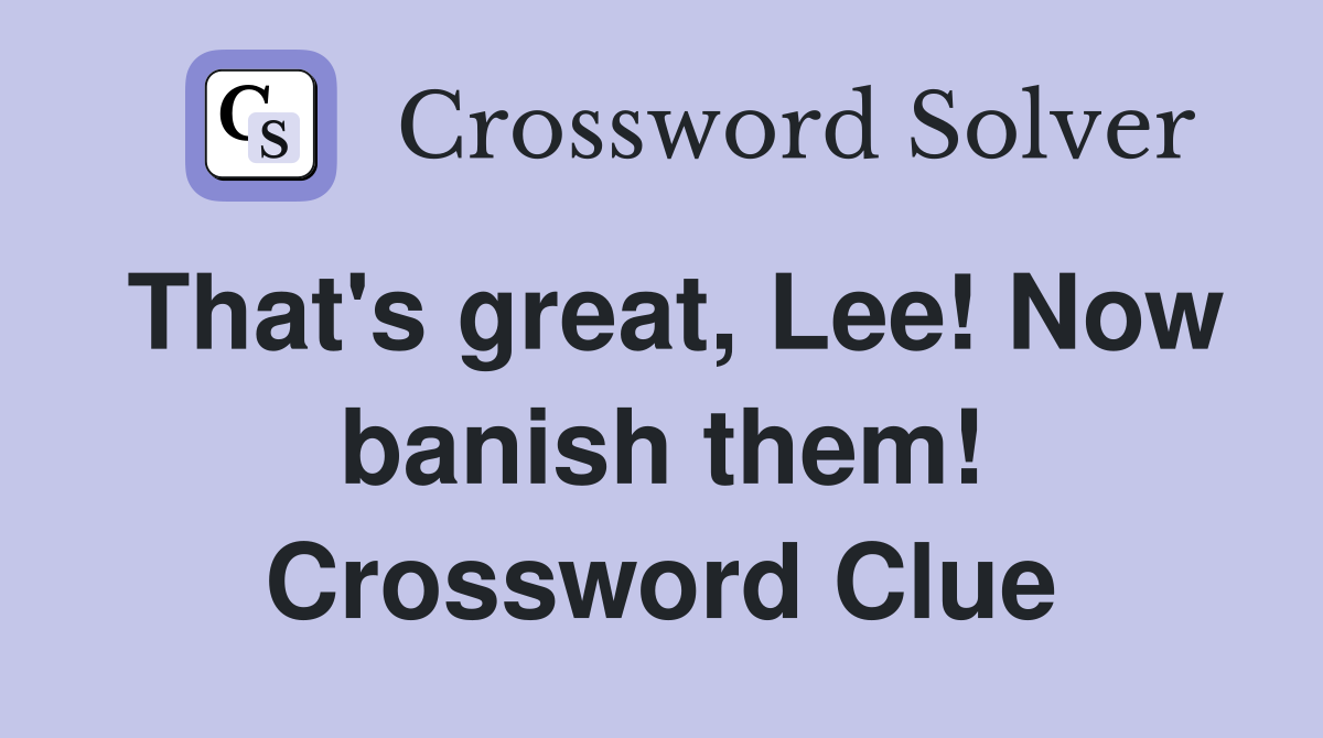 That's great, Lee! Now banish them! Crossword Clue
