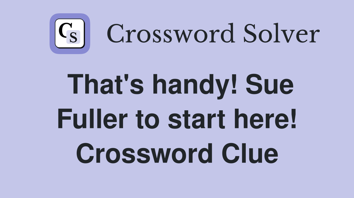 That's handy! Sue Fuller to start here! Crossword Clue