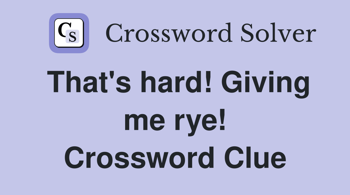 That's hard! Giving me rye! Crossword Clue