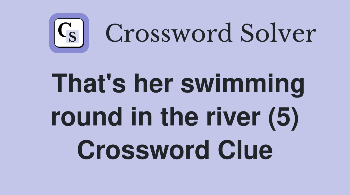 That's her swimming round in the river (5) Crossword Clue