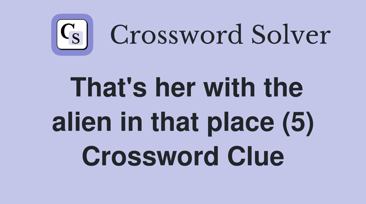 That's her with the alien in that place (5) Crossword Clue