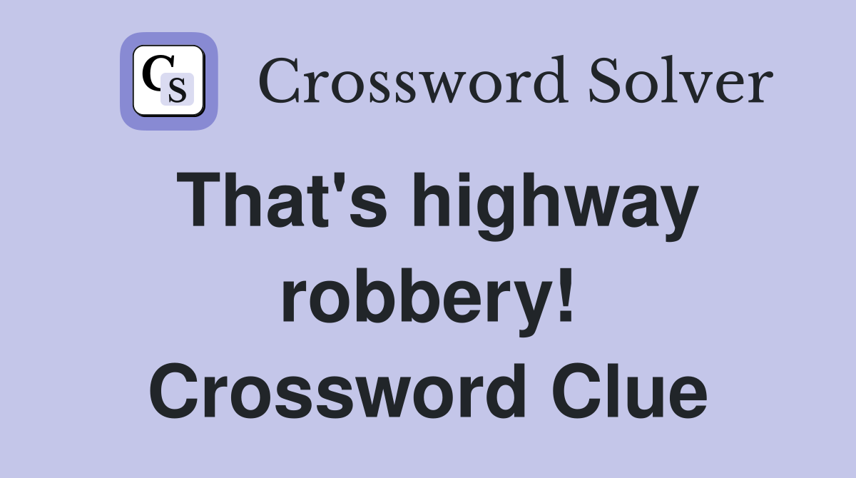 That's highway robbery! Crossword Clue