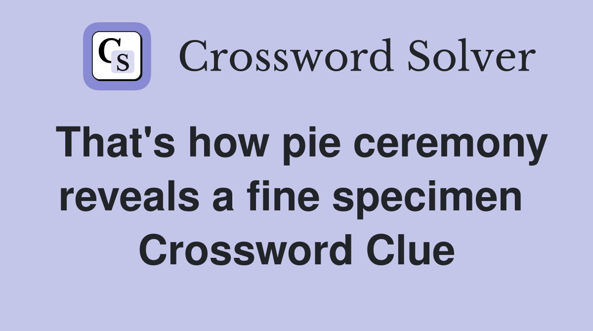 That's how pie ceremony reveals a fine specimen  Crossword Clue