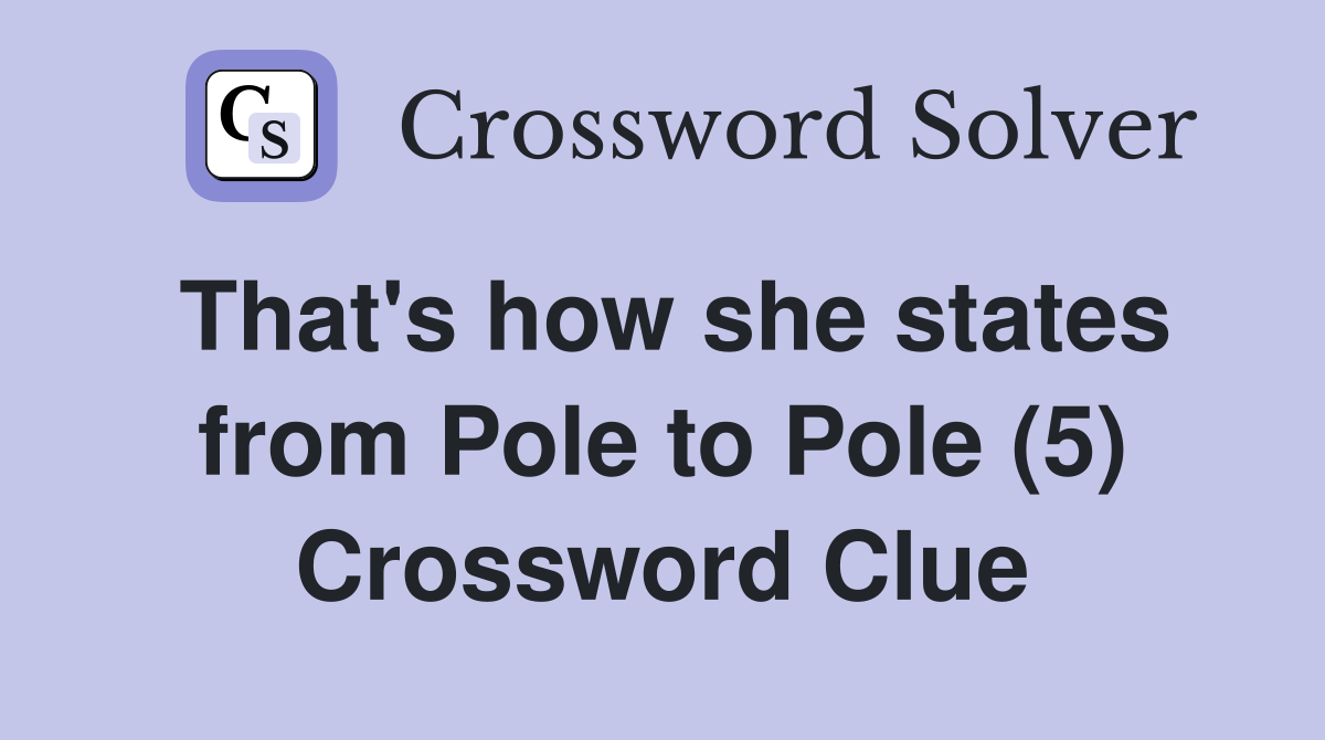 That's how she states from Pole to Pole (5) Crossword Clue