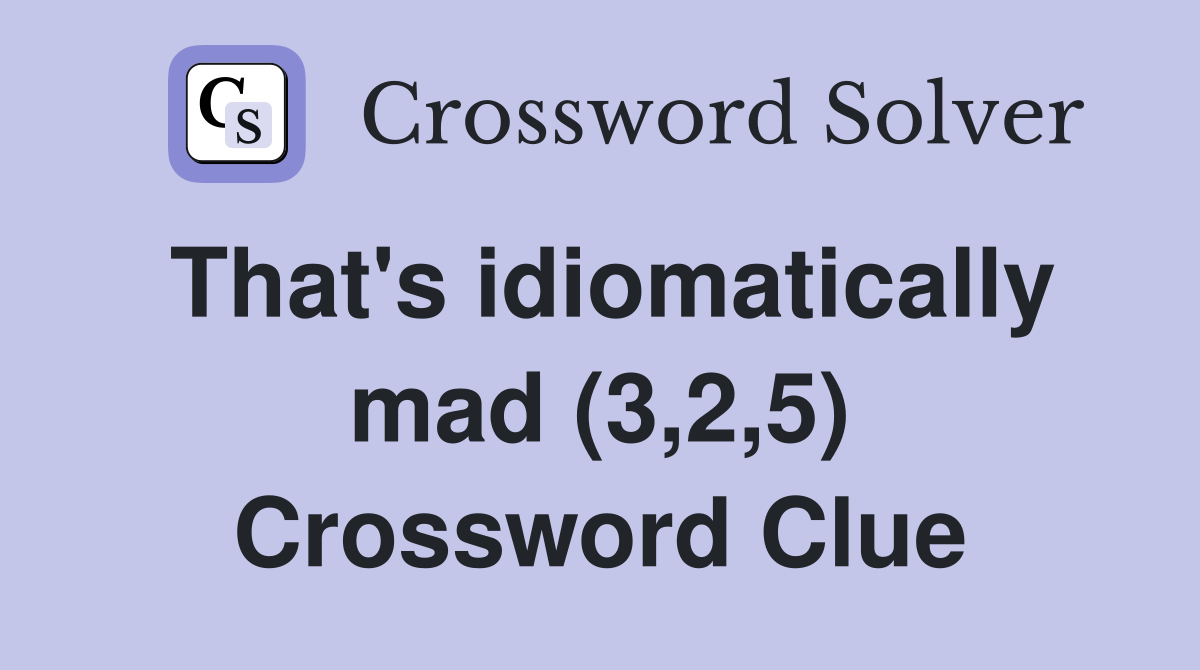 That's idiomatically mad (3,2,5) Crossword Clue