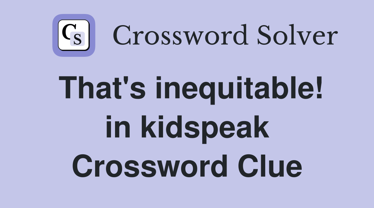 That's inequitable! in kidspeak Crossword Clue