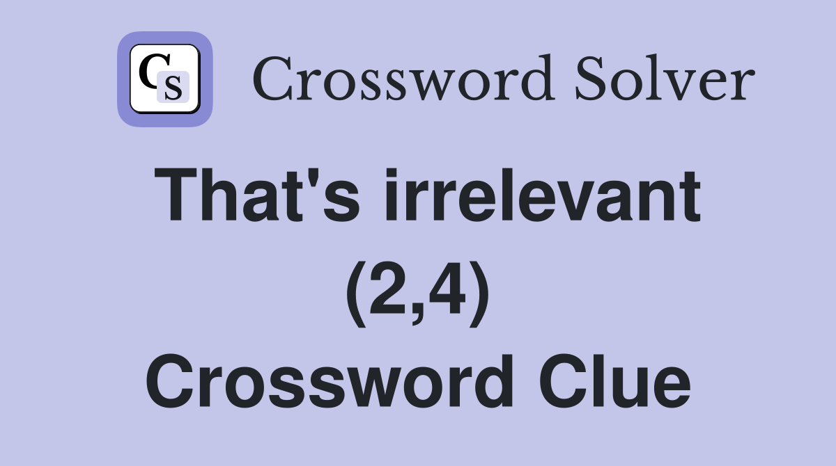 That's irrelevant (2,4) Crossword Clue
