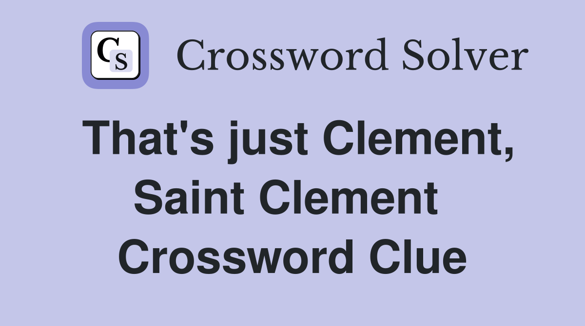 That's just Clement, Saint Clement  Crossword Clue