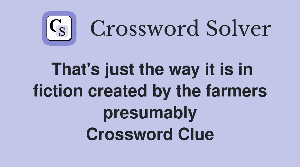 That's just the way it is in fiction created by the farmers presumably Crossword Clue