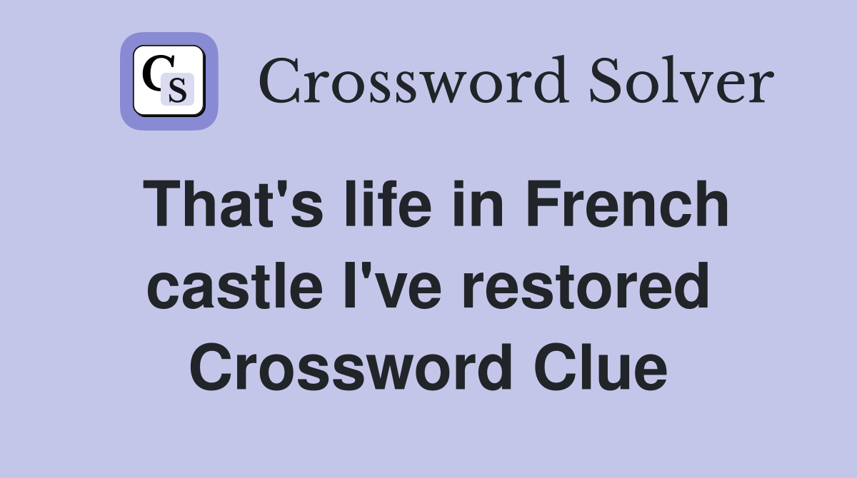 That's life in French castle I've restored Crossword Clue