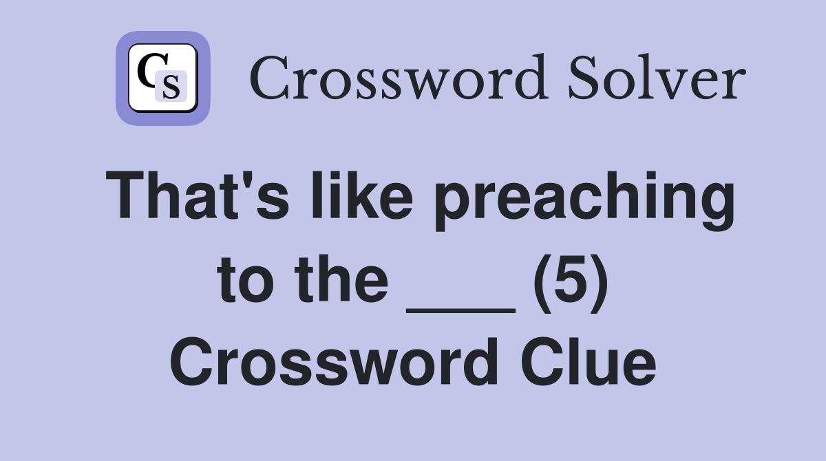 That's like preaching to the ___ (5) Crossword Clue