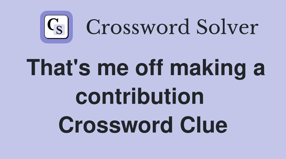 That's me off making a contribution  Crossword Clue