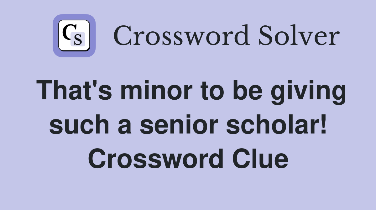 That's minor to be giving such a senior scholar! Crossword Clue