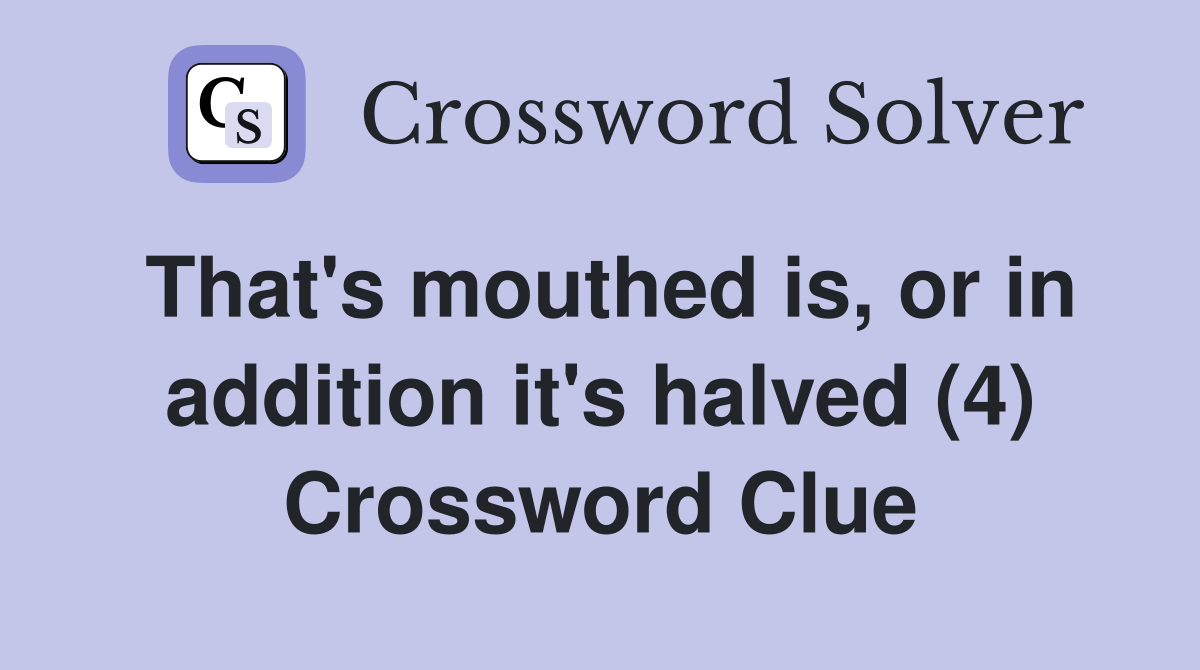 That's mouthed is, or in addition it's halved (4) Crossword Clue