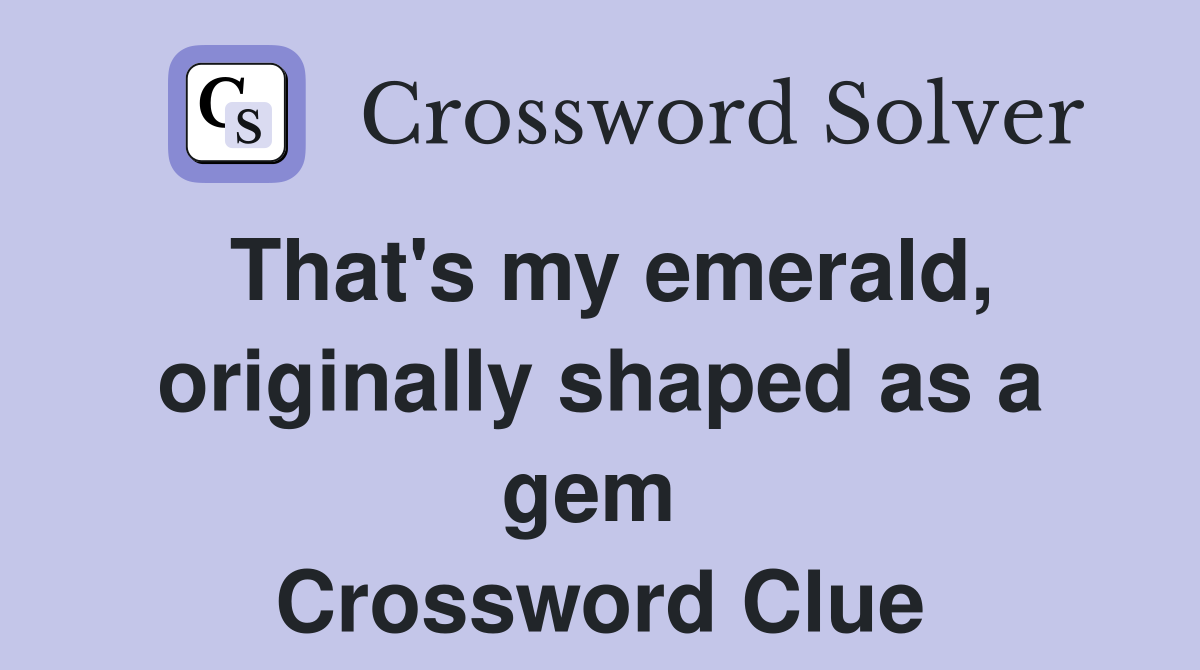 That's my emerald, originally shaped as a gem  Crossword Clue