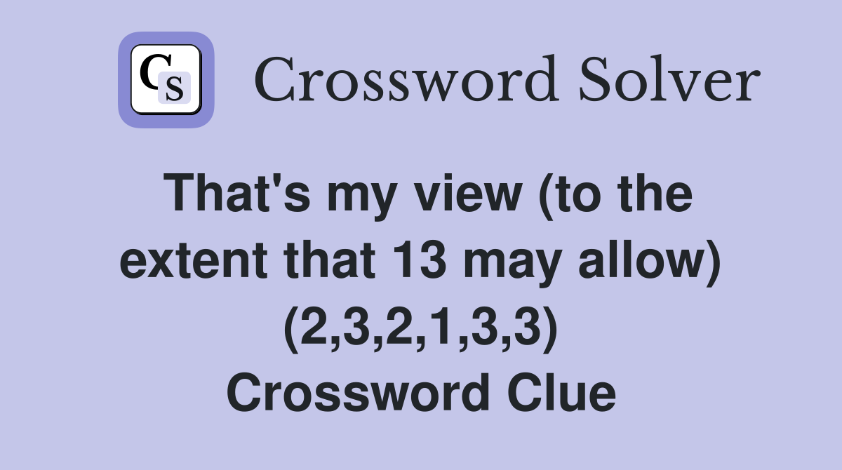 That's my view (to the extent that 13 may allow) (2,3,2,1,3,3) Crossword Clue