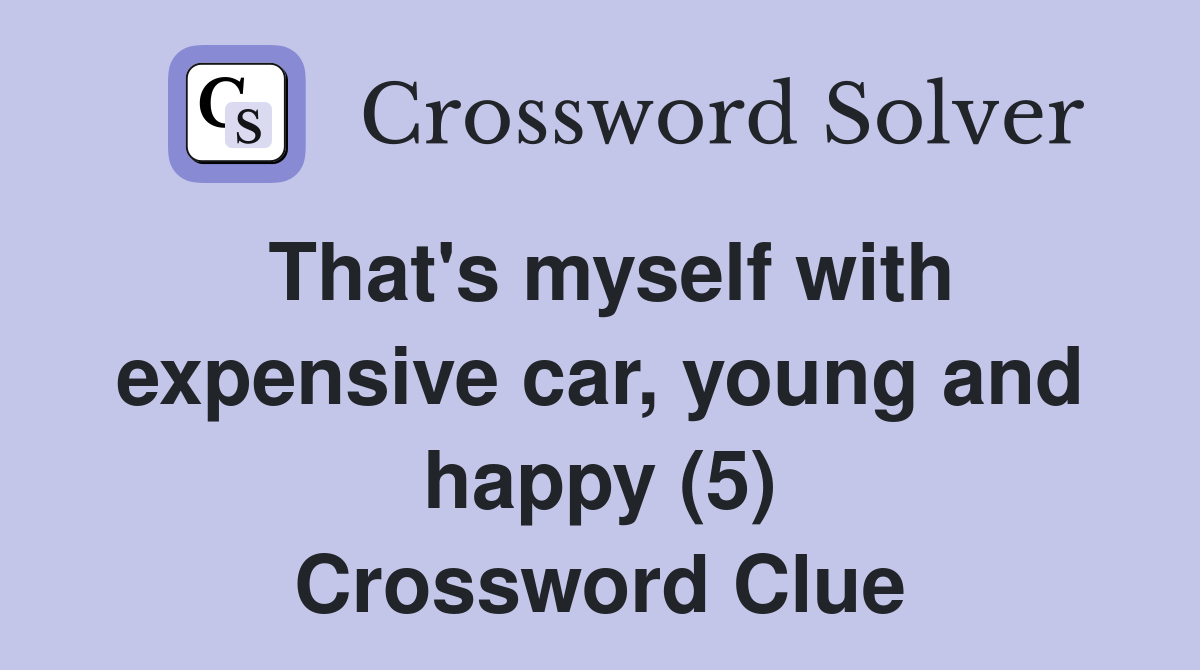 That's myself with expensive car, young and happy (5) Crossword Clue