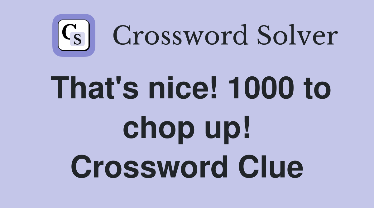 That's nice! 1000 to chop up! Crossword Clue
