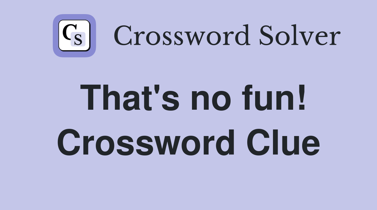 That's no fun! Crossword Clue
