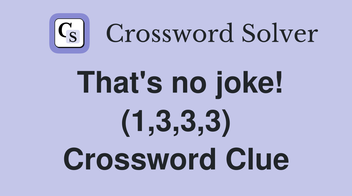 That's no joke! (1,3,3,3) Crossword Clue