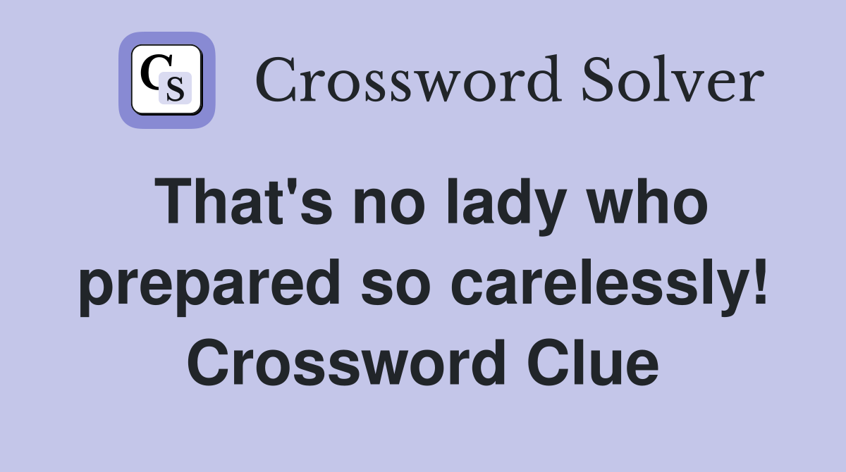 That's no lady who prepared so carelessly! Crossword Clue