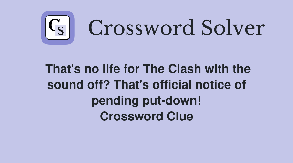 That's no life for The Clash with the sound off? That's official notice of pending put-down! Crossword Clue