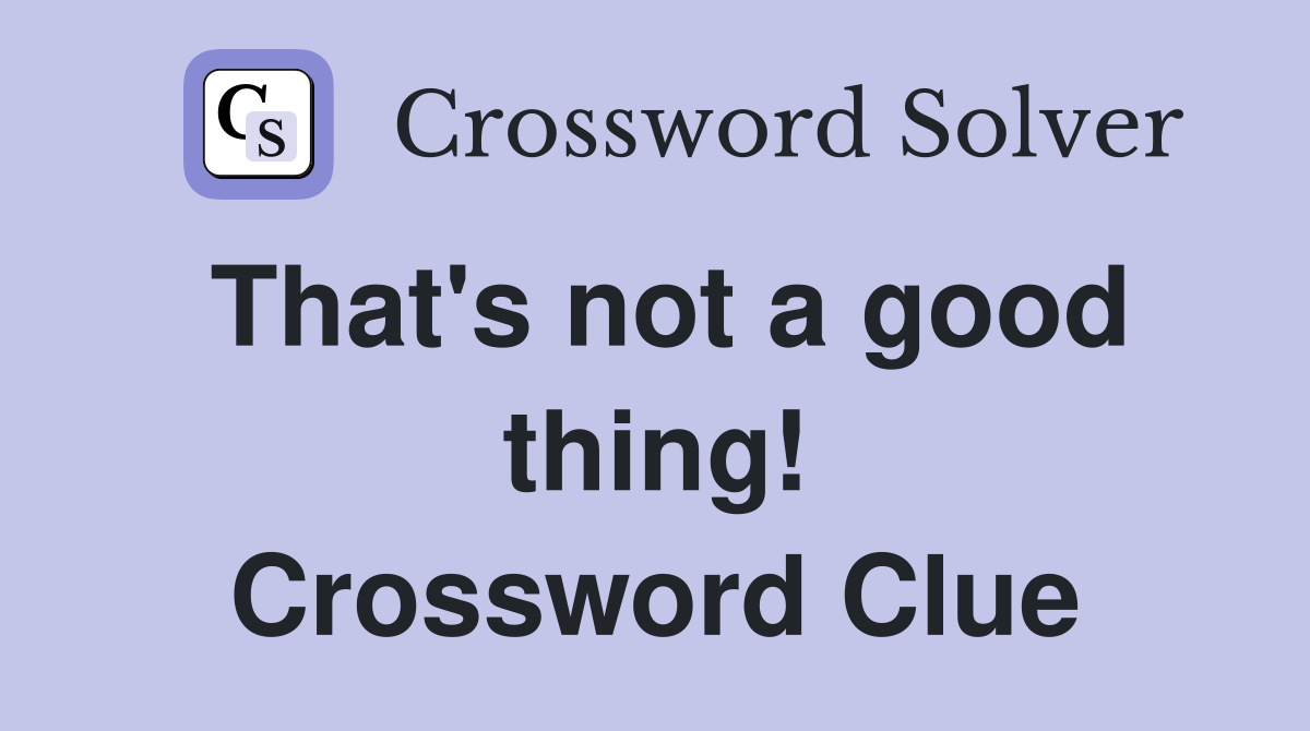 That's not a good thing! Crossword Clue