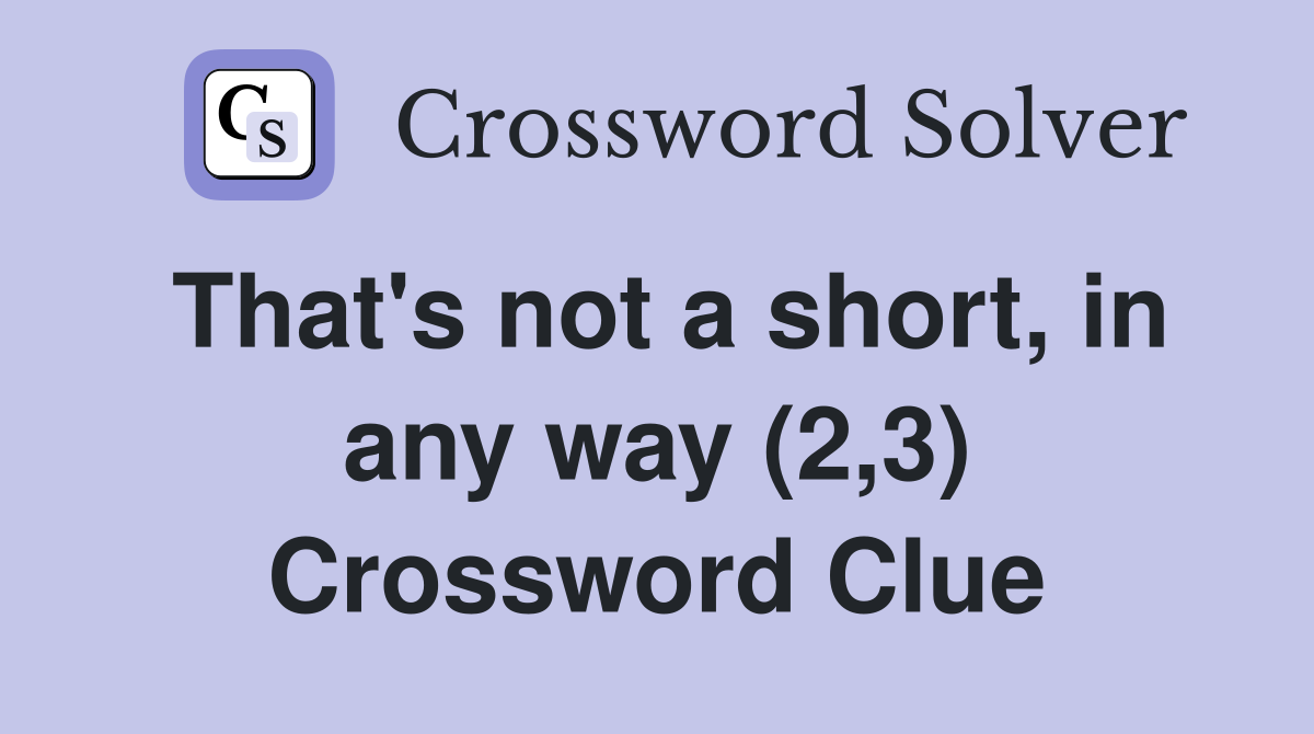 That's not a short, in any way (2,3) Crossword Clue