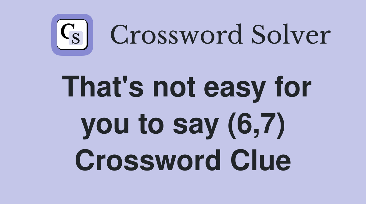 That's not easy for you to say (6,7) Crossword Clue