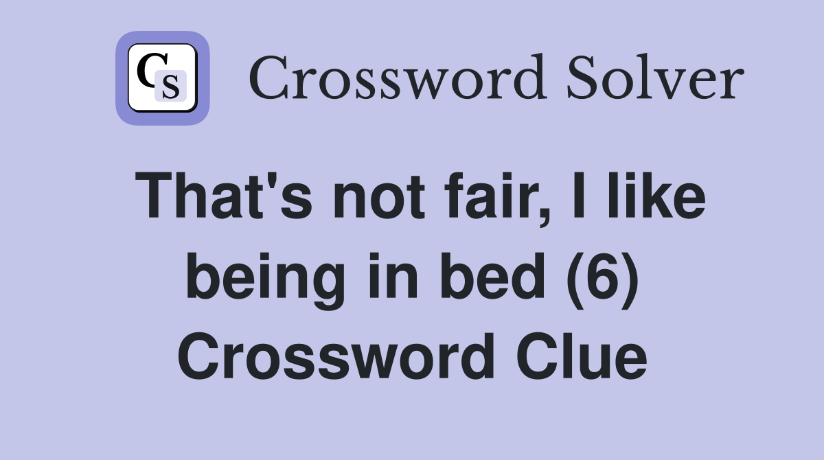 That's not fair, I like being in bed (6) Crossword Clue