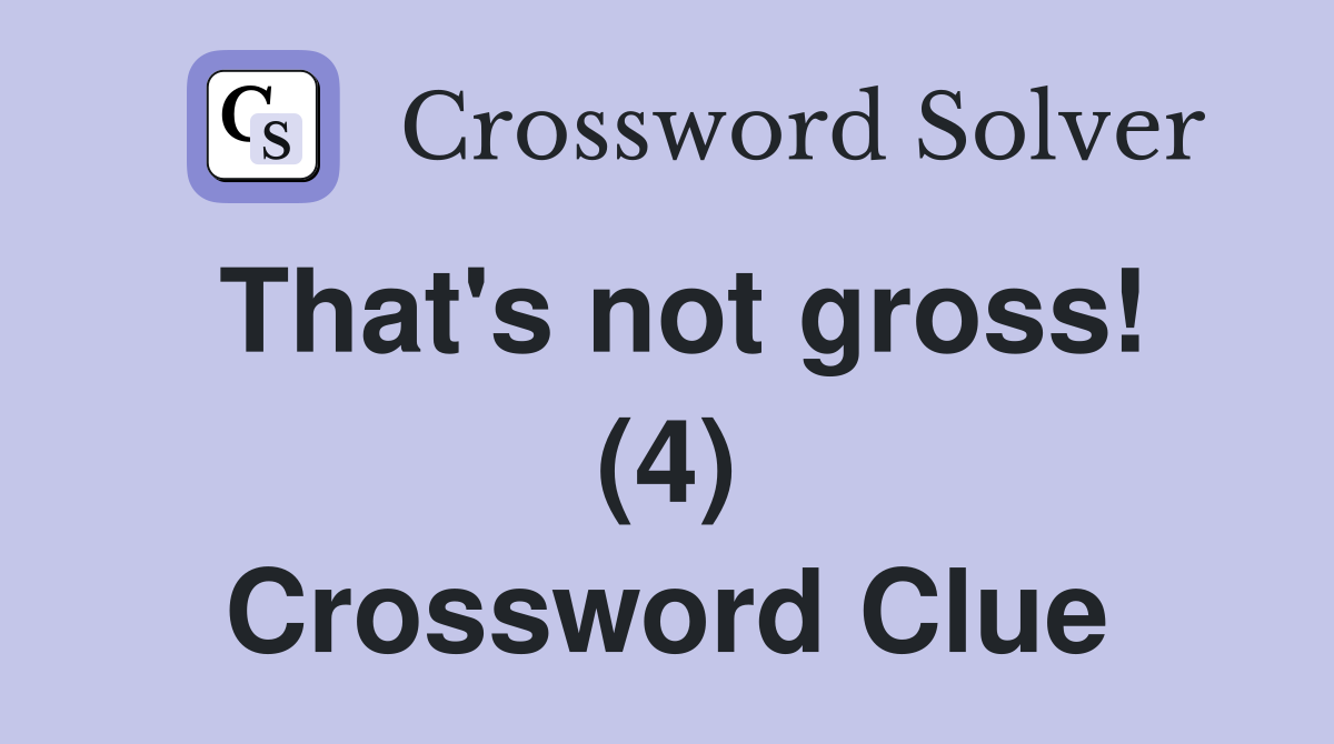 That's not gross! (4) Crossword Clue
