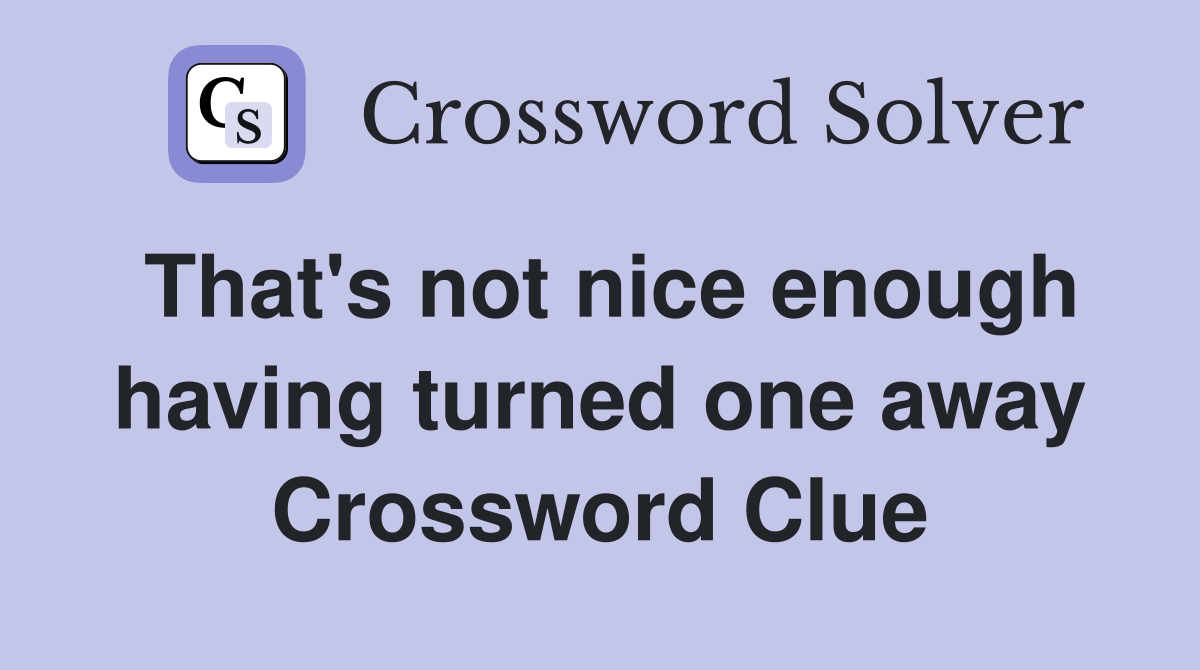 That's not nice enough having turned one away Crossword Clue