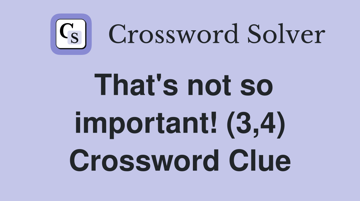 That's not so important! (3,4) Crossword Clue