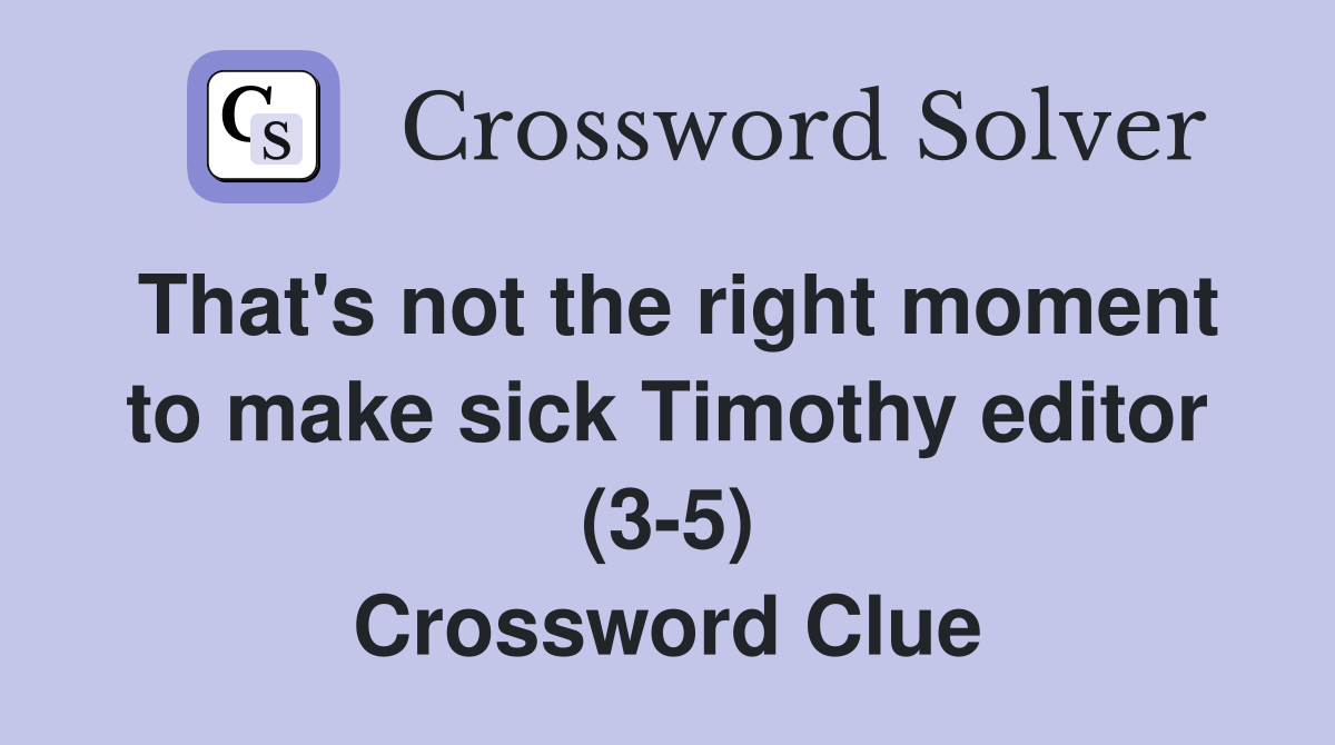 That's not the right moment to make sick Timothy editor (3-5) Crossword Clue