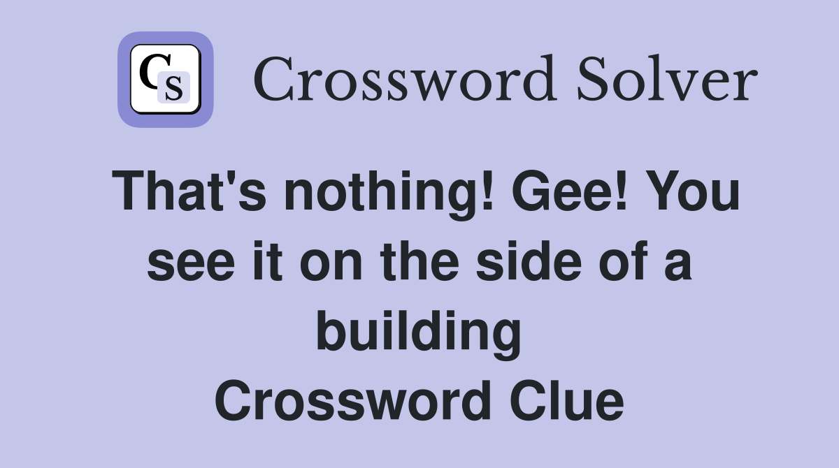 That's nothing! Gee! You see it on the side of a building Crossword Clue