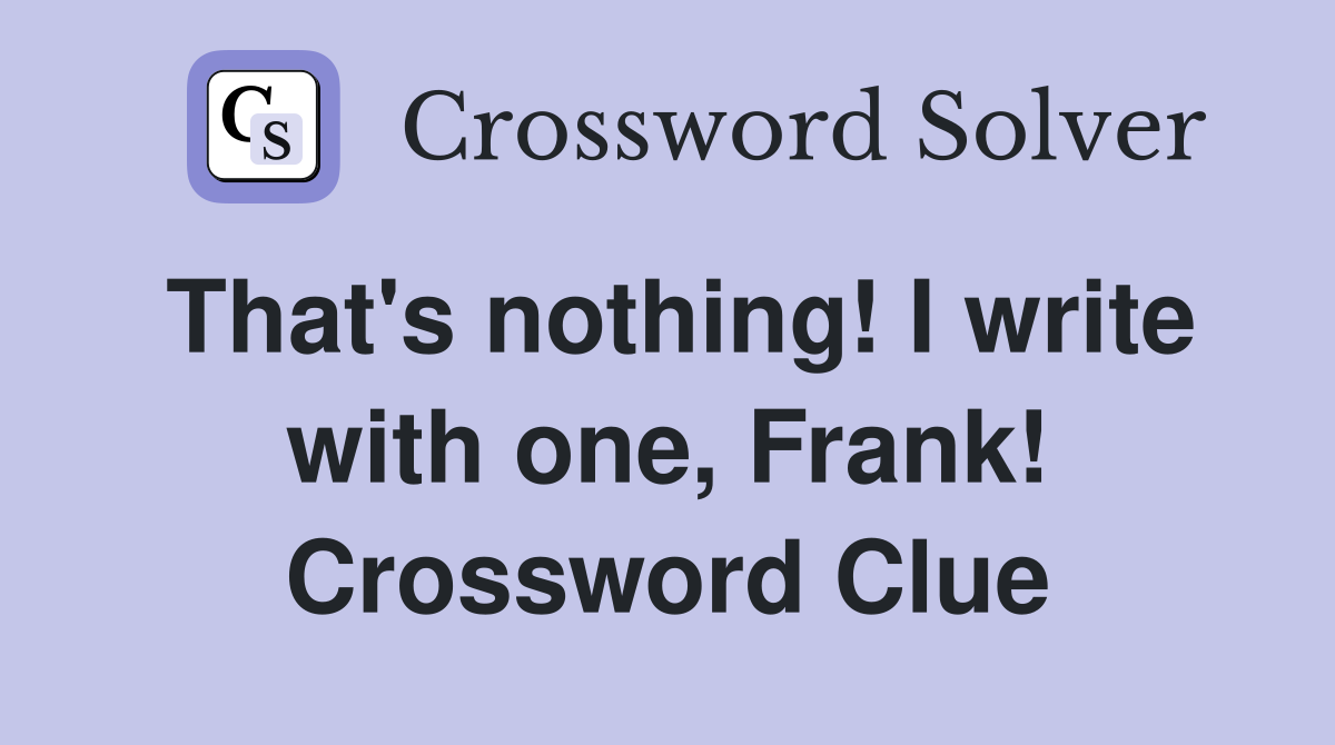 That's nothing! I write with one, Frank! Crossword Clue