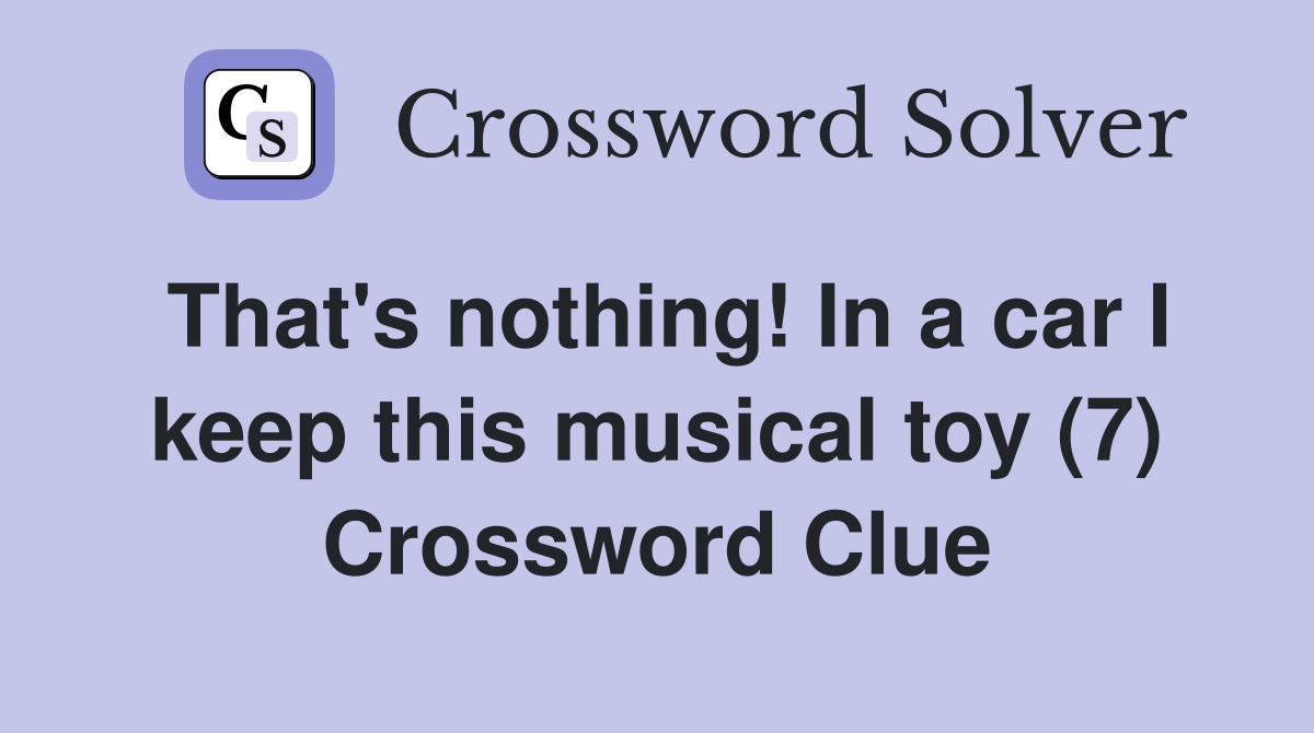 That's nothing! In a car I keep this musical toy (7) Crossword Clue