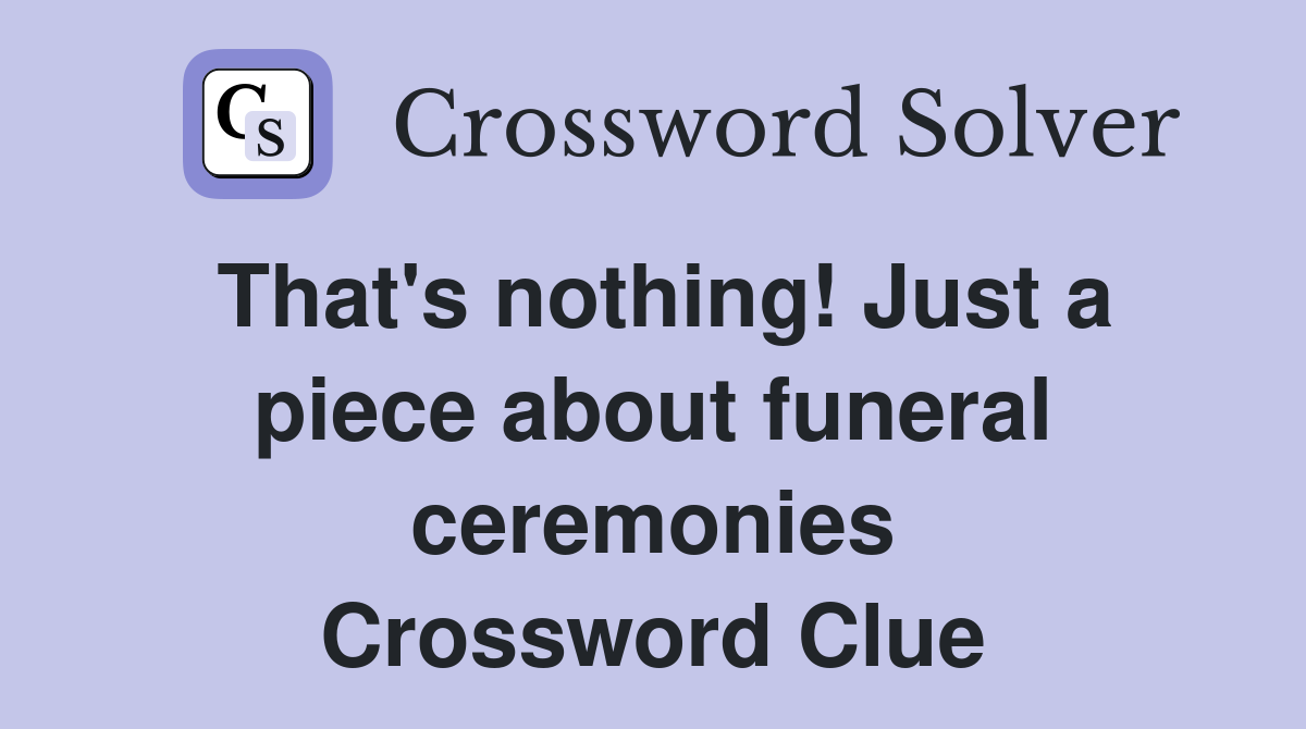 That's nothing! Just a piece about funeral ceremonies Crossword Clue
