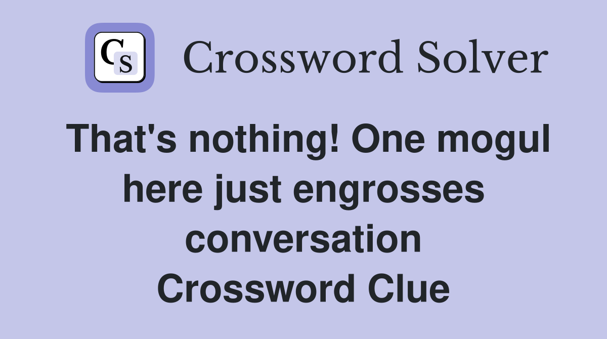 That's nothing! One mogul here just engrosses conversation Crossword Clue