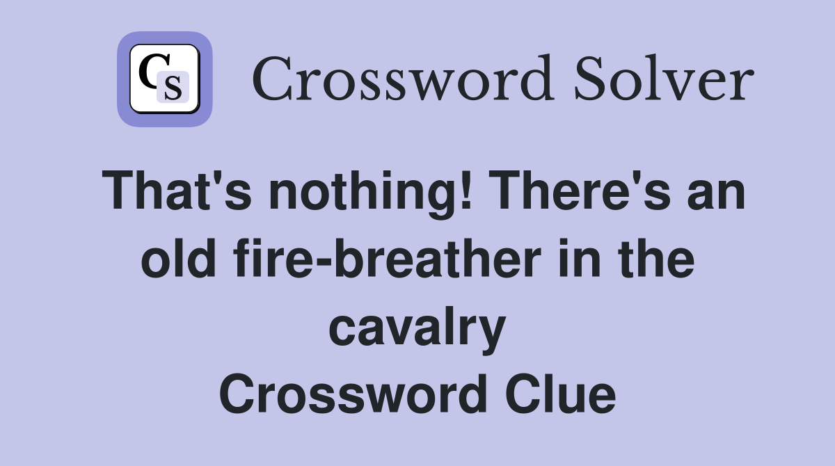 That's nothing! There's an old fire-breather in the cavalry Crossword Clue