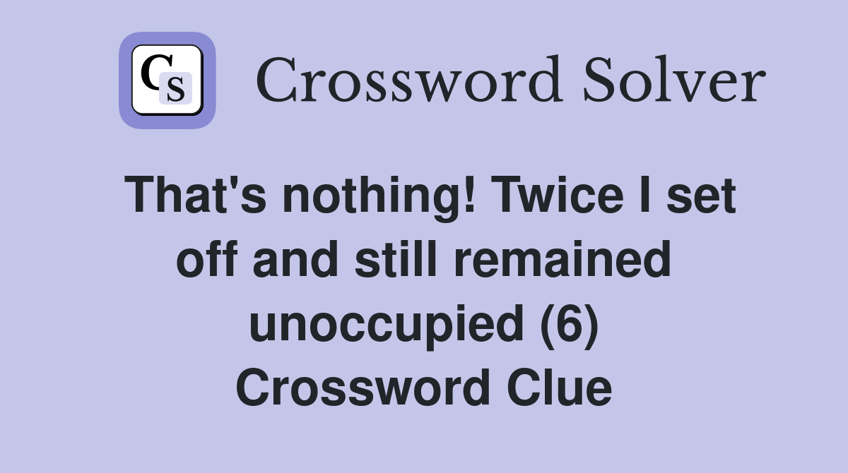 That's nothing! Twice I set off and still remained unoccupied (6) Crossword Clue