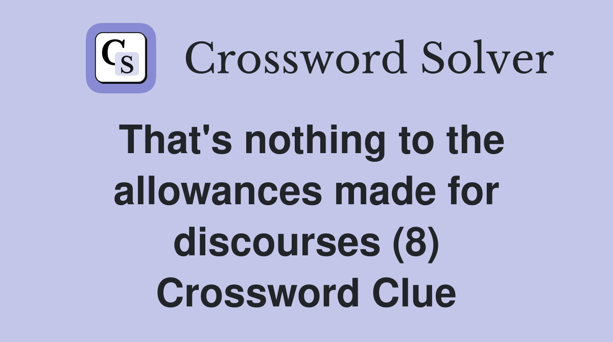That's nothing to the allowances made for discourses (8) Crossword Clue