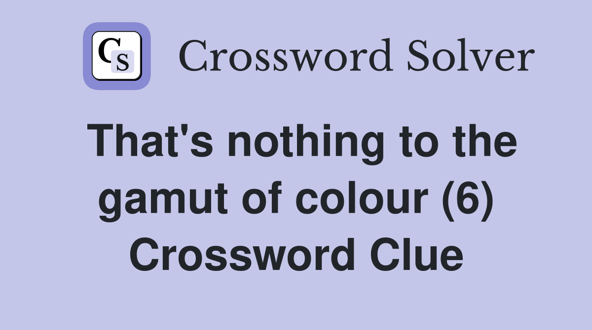 That's nothing to the gamut of colour (6) Crossword Clue