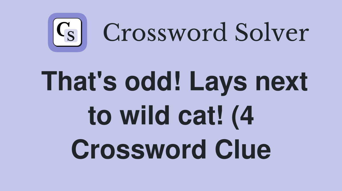 That #39 s odd Lays next to wild cat (4) Crossword Clue Answers That #39 s odd Lays next to wild cat (4) Crossword Clue Answers