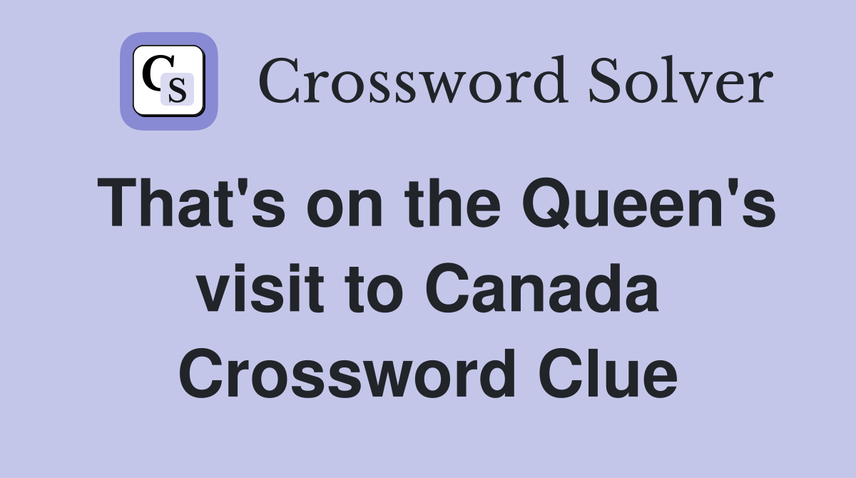 That's on the Queen's visit to Canada Crossword Clue
