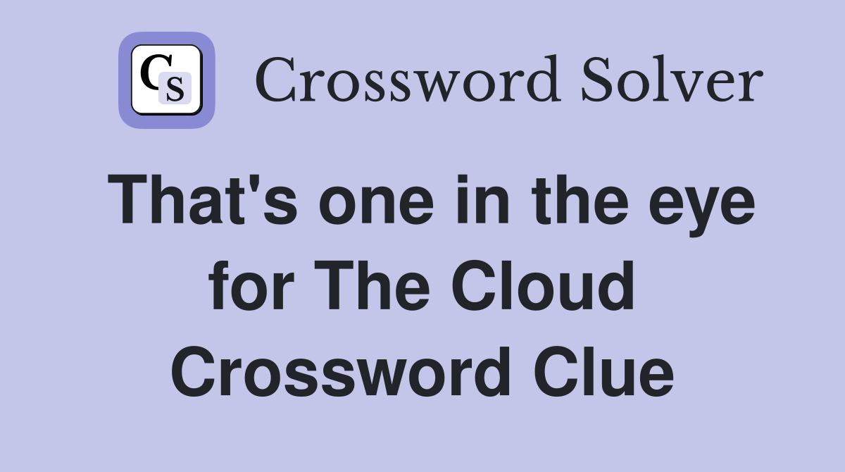 That's one in the eye for The Cloud Crossword Clue