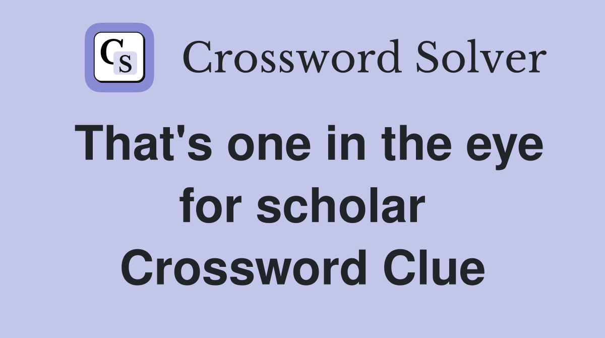 That's one in the eye for scholar Crossword Clue