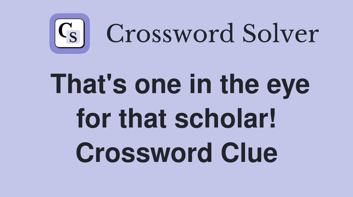 That's one in the eye for that scholar! Crossword Clue